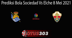 Prediksi Bola Sociedad Vs Elche 8 Mei 2021