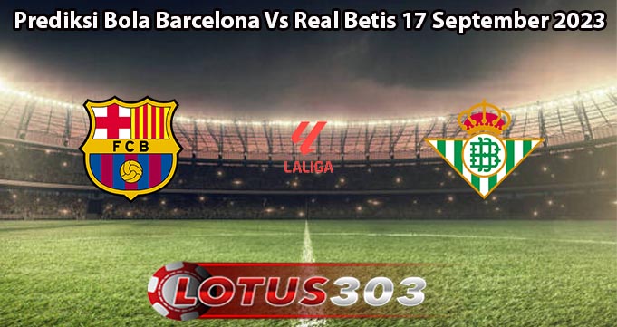 Prediksi Bola Barcelona Vs Real Betis 17 September 2023