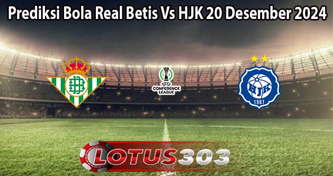 Prediksi Bola Real Betis Vs HJK 20 Desember 2024