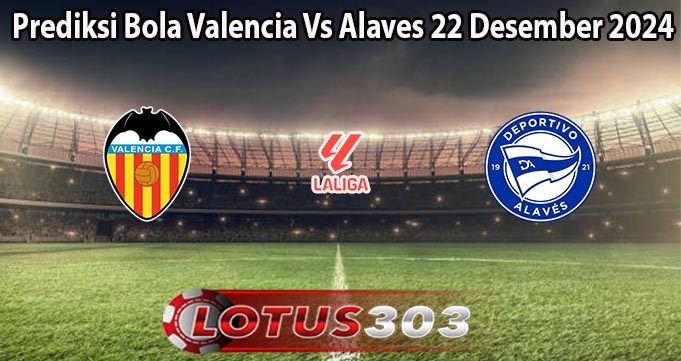 Prediksi Bola Valencia Vs Alaves 22 Desember 2024