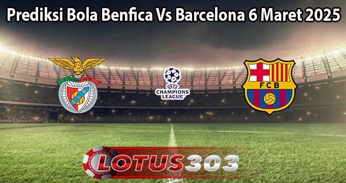 Prediksi Bola Benfica Vs Barcelona 6 Maret 2025