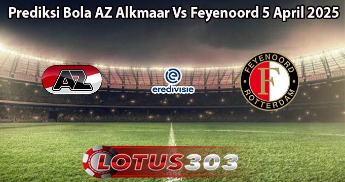 Prediksi Bola AZ Alkmaar Vs Feyenoord 5 April 2025