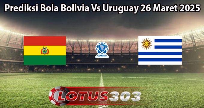 Prediksi Bola Bolivia Vs Uruguay 26 Maret 2025
