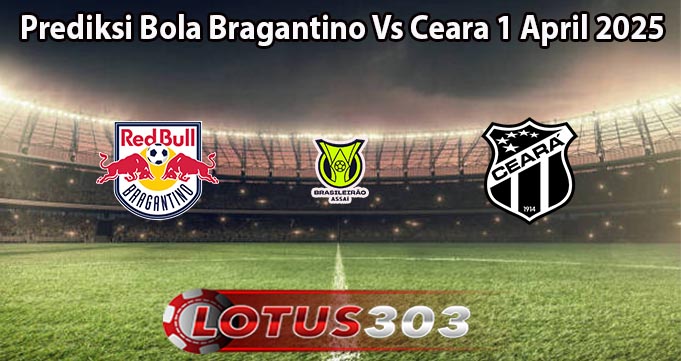 Prediksi Bola Bragantino Vs Ceara 1 April 2025