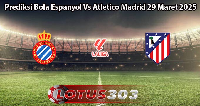 Prediksi Bola Espanyol Vs Atletico Madrid 29 Maret 2025