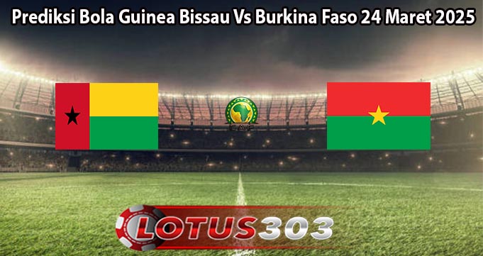 Prediksi Bola Guinea Bissau Vs Burkina Faso 24 Maret 2025