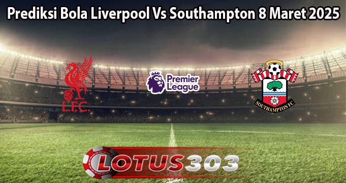 Prediksi Bola Liverpool Vs Southampton 8 Maret 2025