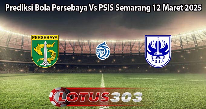 Prediksi Bola Persebaya Vs PSIS Semarang 12 Maret 2025