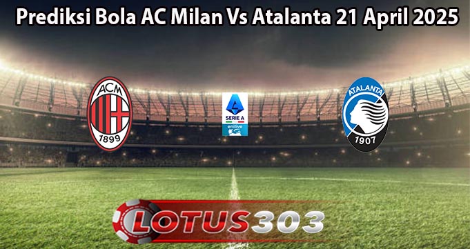 Prediksi Bola AC Milan Vs Atalanta 21 April 2025