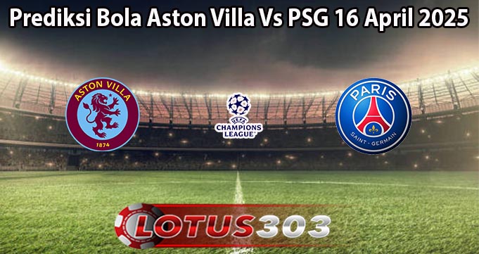 Prediksi Bola Aston Villa Vs PSG 16 April 2025