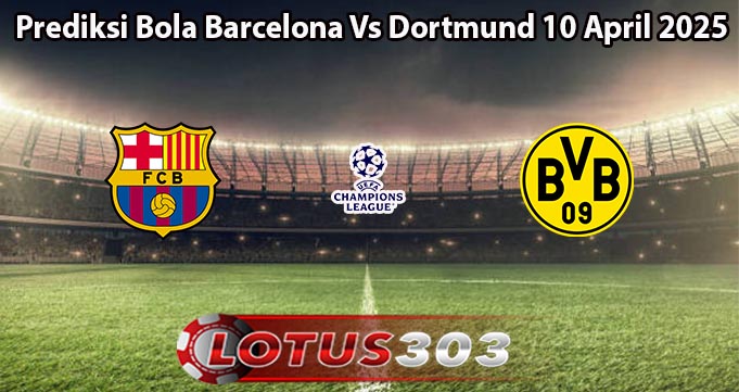 Prediksi Bola Barcelona Vs Dortmund 10 April 2025