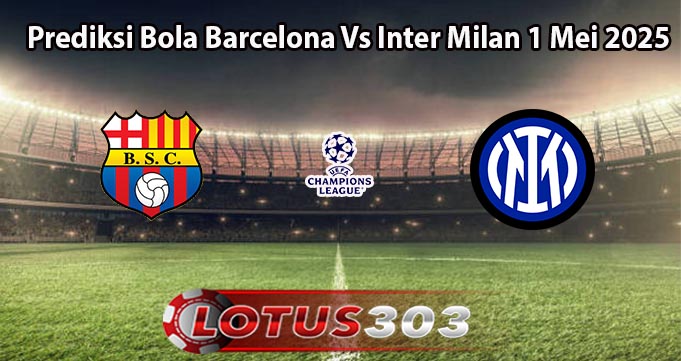Prediksi Bola Barcelona Vs Inter Milan 1 Mei 2025