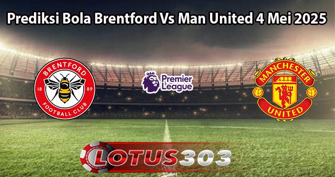 Prediksi Bola Brentford Vs Man United 4 Mei 2025