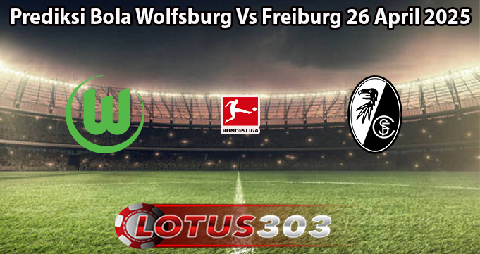 Prediksi Bola Wolfsburg Vs Freiburg 26 April 2025